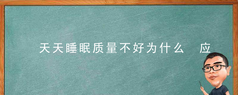 天天睡眠质量不好为什么 应该怎么办